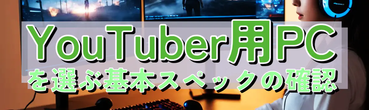 YouTuber用PCを選ぶ基本スペックの確認
