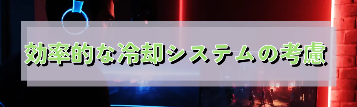 効率的な冷却システムの考慮
