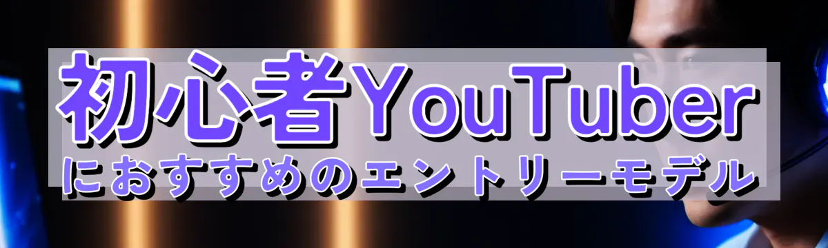 初心者YouTuberにおすすめのエントリーモデル