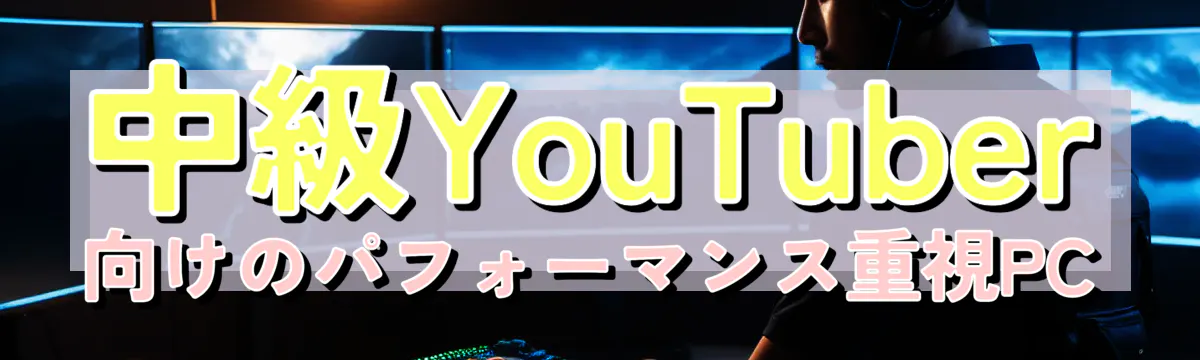 中級YouTuber向けのパフォーマンス重視PC