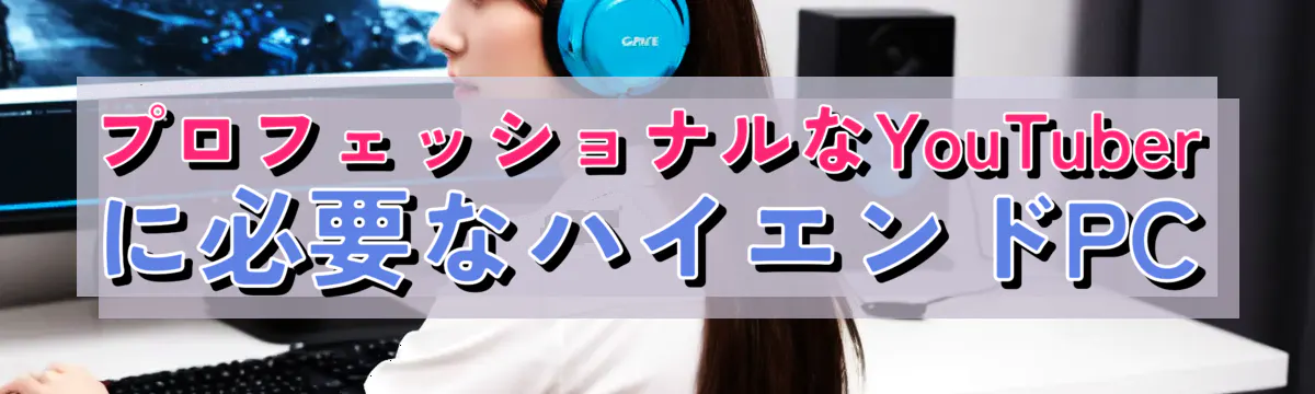 プロフェッショナルなYouTuberに必要なハイエンドPC