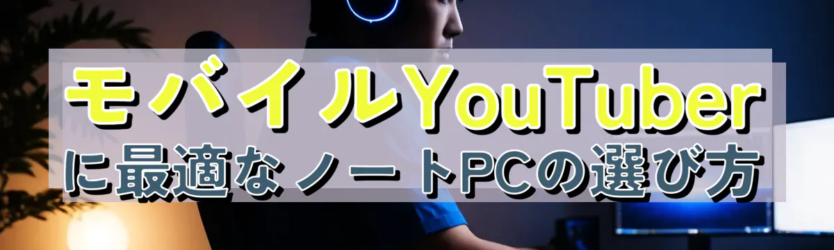 モバイルYouTuberに最適なノートPCの選び方