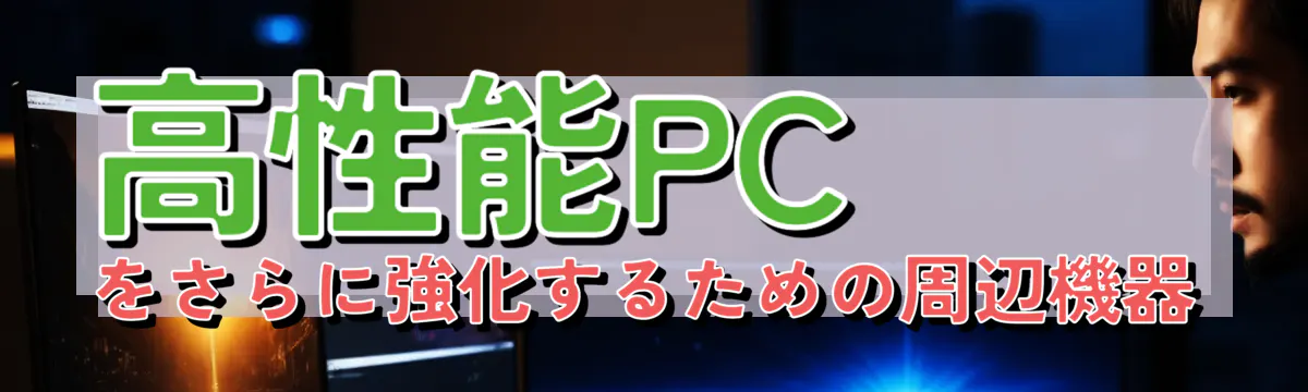 高性能PCをさらに強化するための周辺機器