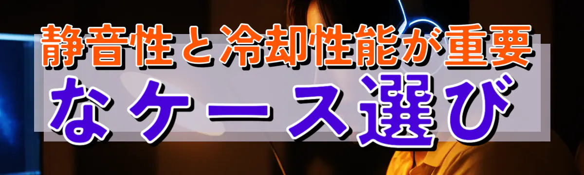 静音性と冷却性能が重要なケース選び
