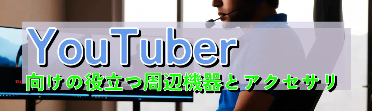 YouTuber向けの役立つ周辺機器とアクセサリ
