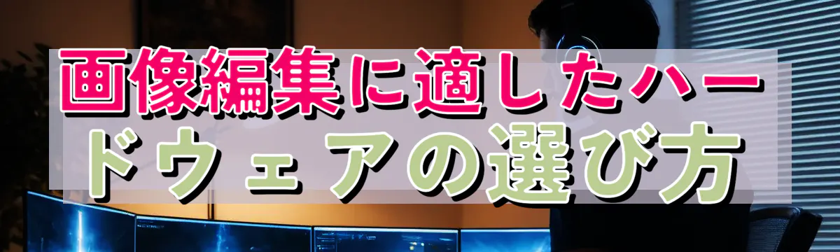 画像編集に適したハードウェアの選び方