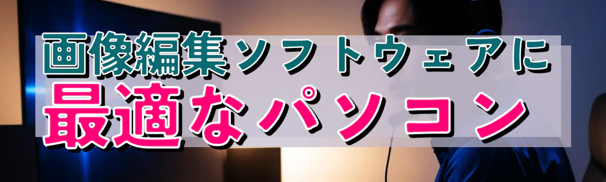 画像編集ソフトウェアに最適なパソコン
