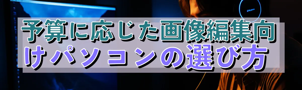予算に応じた画像編集向けパソコンの選び方