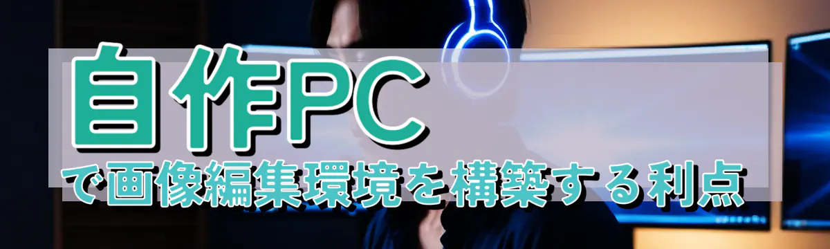 自作PCで画像編集環境を構築する利点 
