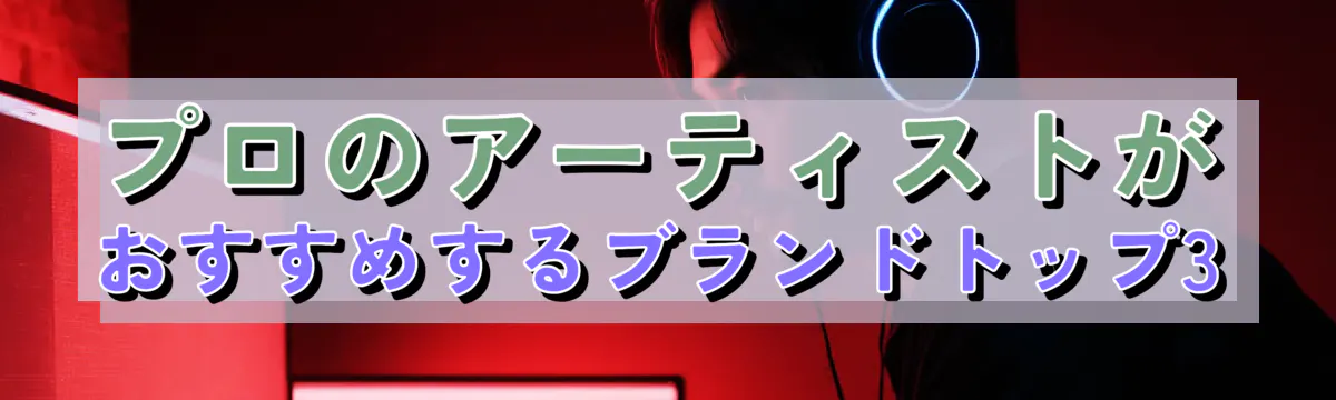 プロのアーティストがおすすめするブランドトップ3
