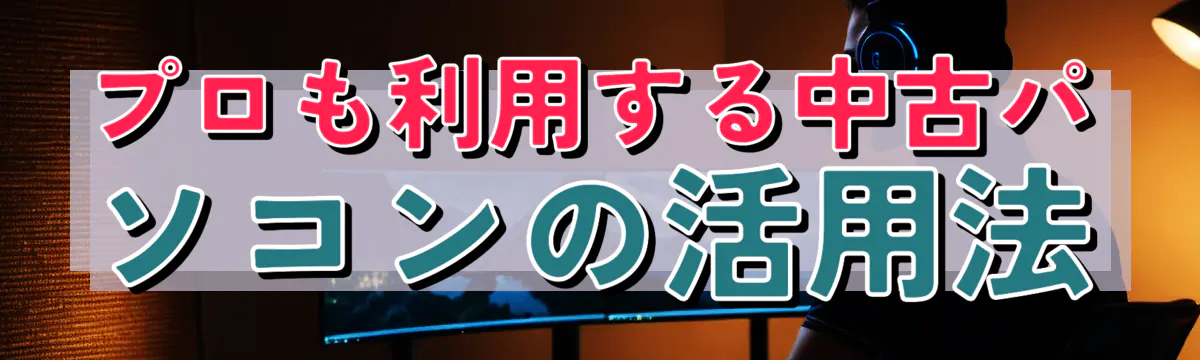 プロも利用する中古パソコンの活用法
