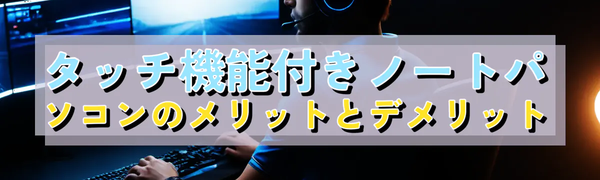 タッチ機能付きノートパソコンのメリットとデメリット
