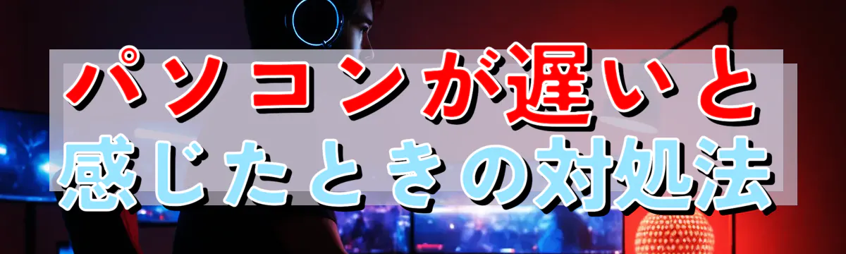 パソコンが遅いと感じたときの対処法
