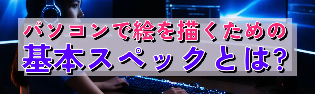 パソコンで絵を描くための基本スペックとは?
