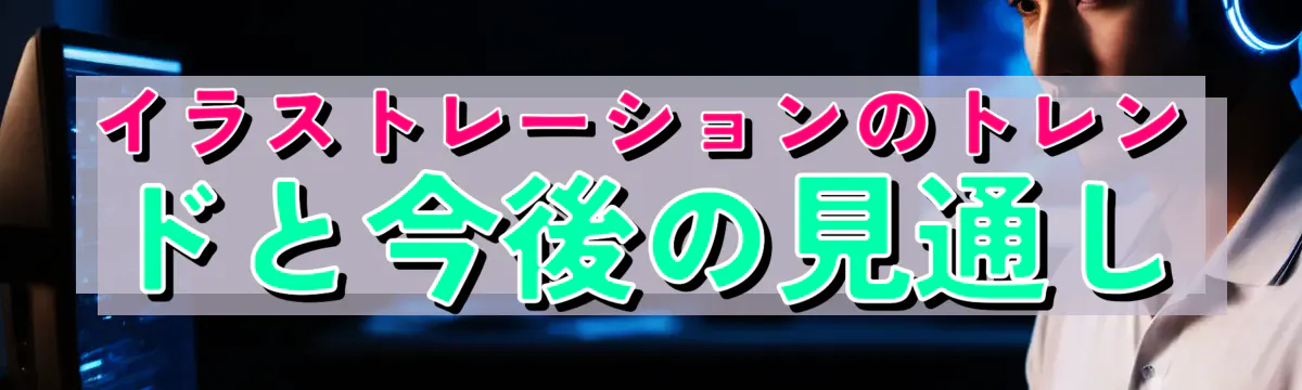 イラストレーションのトレンドと今後の見通し
