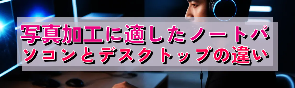 写真加工に適したノートパソコンとデスクトップの違い

