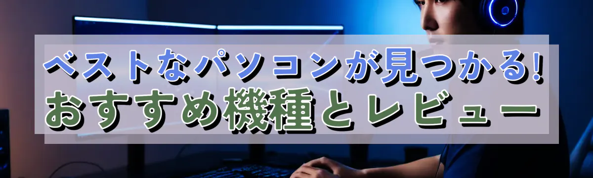 ベストなパソコンが見つかる! おすすめ機種とレビュー
