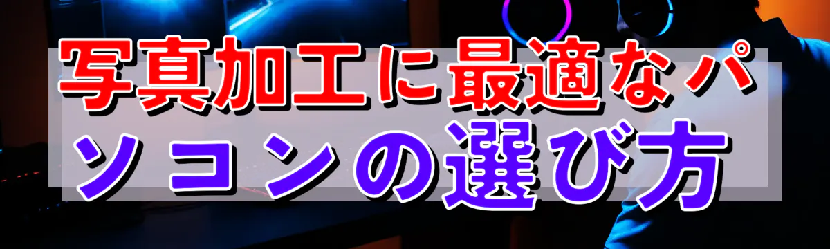 写真加工に最適なパソコンの選び方