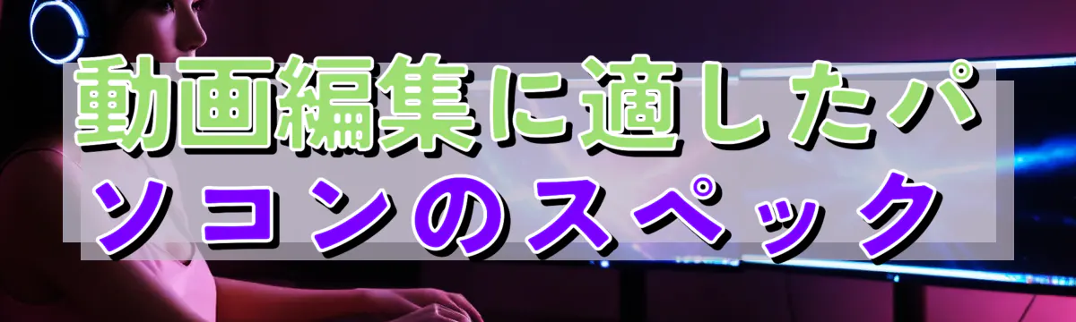 動画編集に適したパソコンのスペック