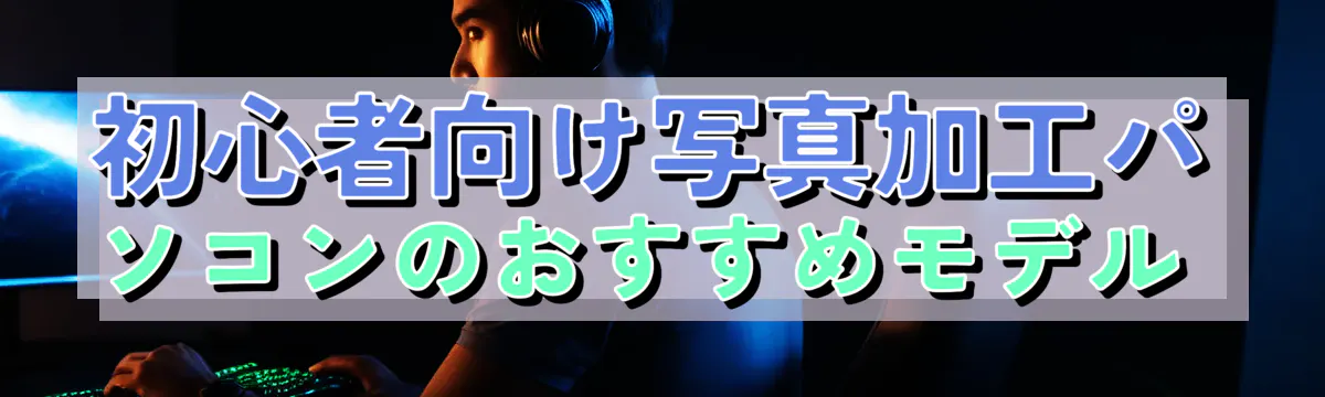初心者向け写真加工パソコンのおすすめモデル