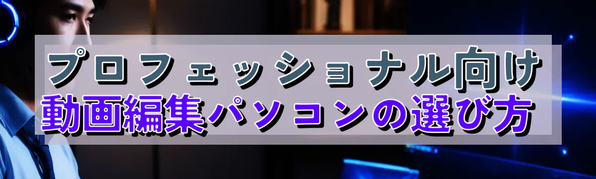 プロフェッショナル向け動画編集パソコンの選び方