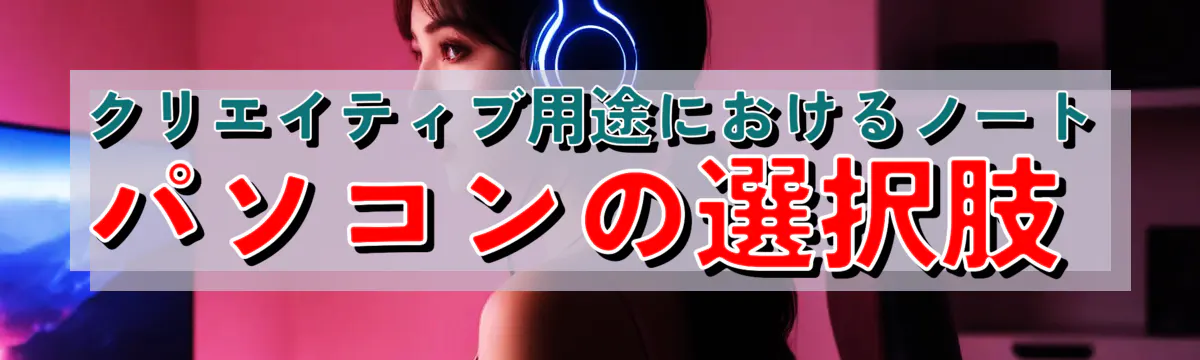 クリエイティブ用途におけるノートパソコンの選択肢