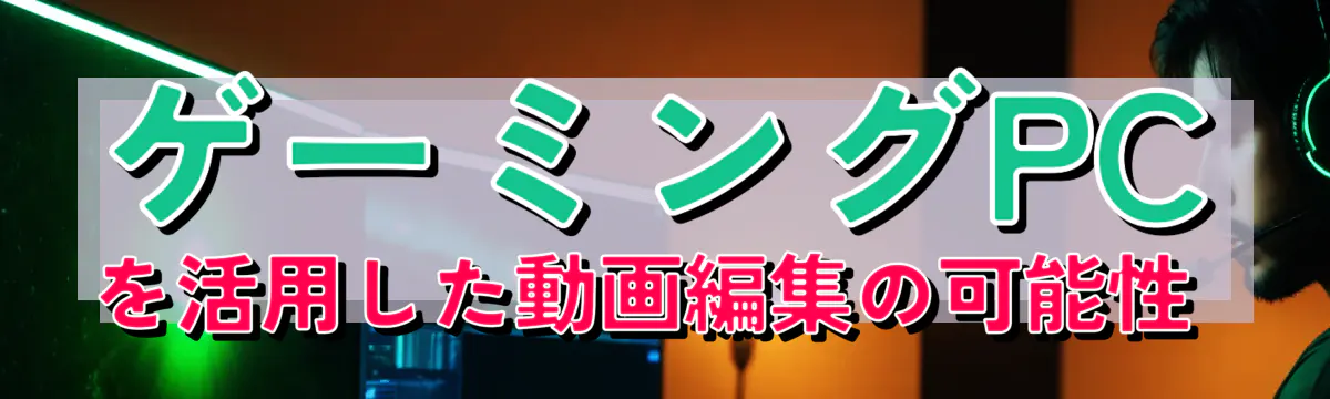 ゲーミングPCを活用した動画編集の可能性