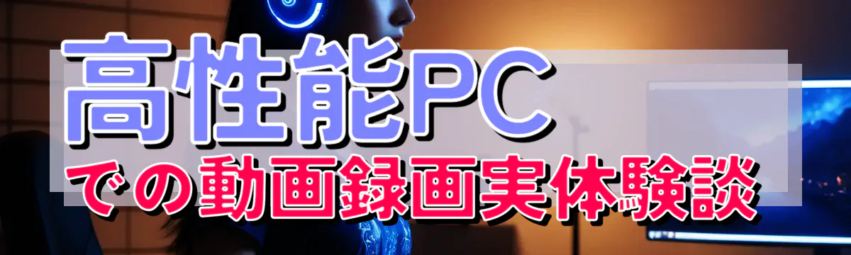 高性能PCでの動画録画実体験談 
