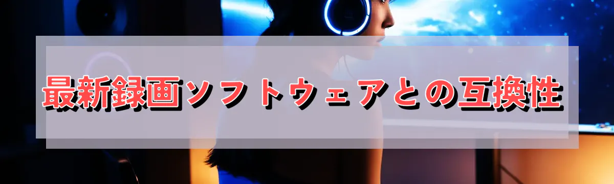 最新録画ソフトウェアとの互換性