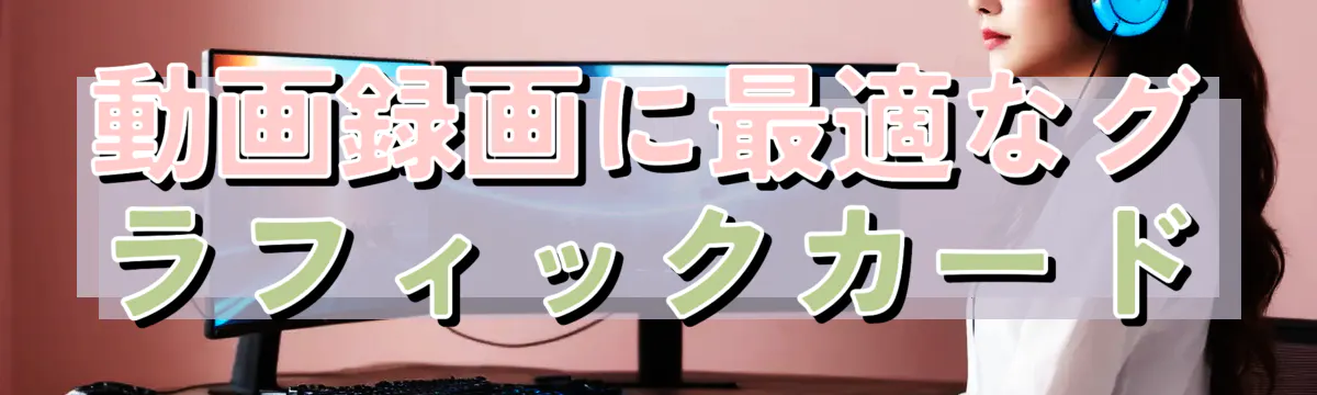 動画録画に最適なグラフィックカード