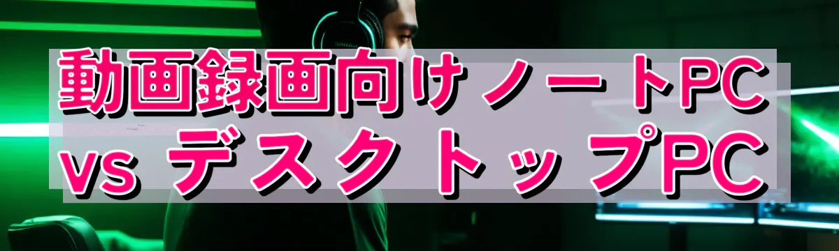 動画録画向けノートPC vs デスクトップPC