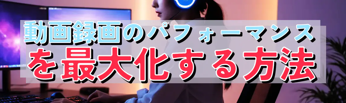動画録画のパフォーマンスを最大化する方法
