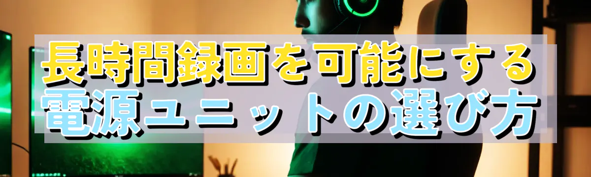 長時間録画を可能にする電源ユニットの選び方
