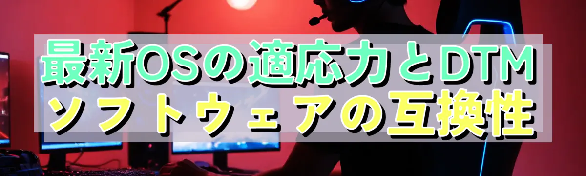 最新OSの適応力とDTMソフトウェアの互換性
