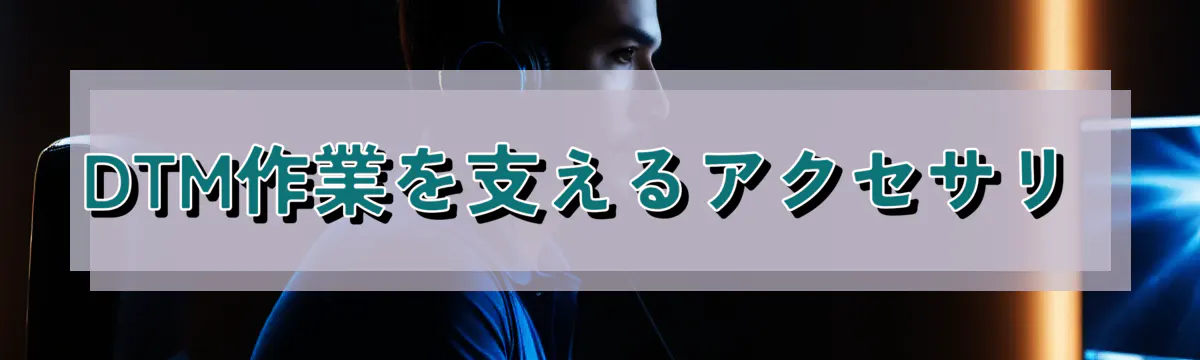 DTM作業を支えるアクセサリ