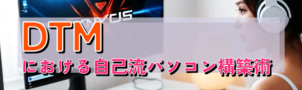 DTMにおける自己流パソコン構築術