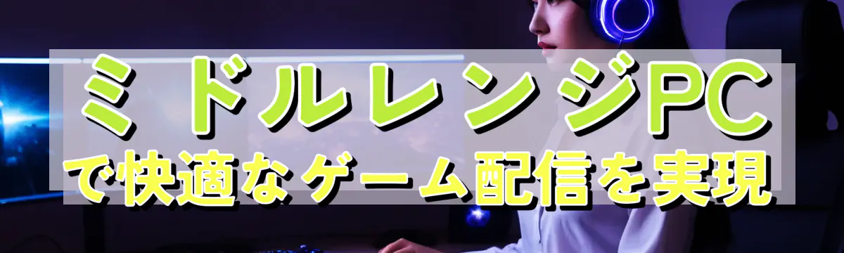ミドルレンジPCで快適なゲーム配信を実現
