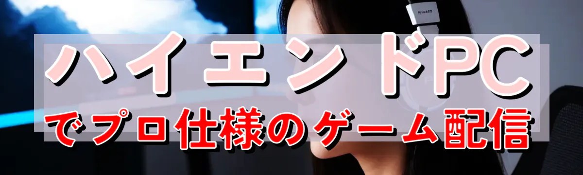 ハイエンドPCでプロ仕様のゲーム配信

