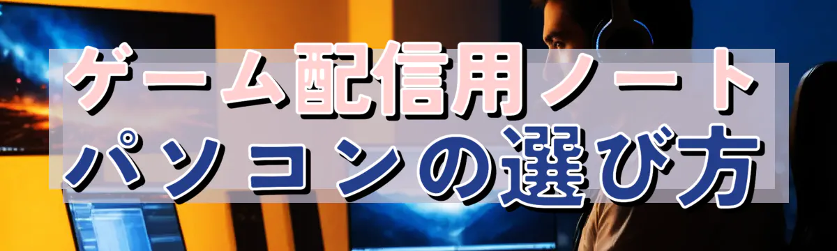 ゲーム配信用ノートパソコンの選び方
