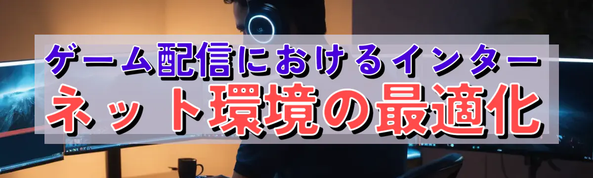 ゲーム配信におけるインターネット環境の最適化
