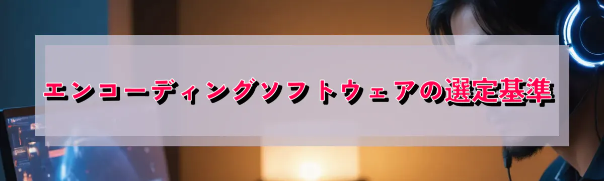 エンコーディングソフトウェアの選定基準