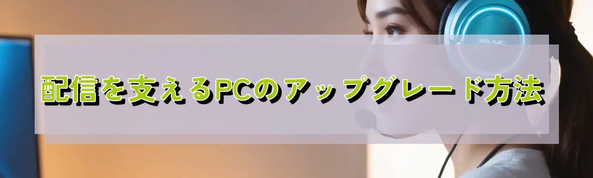 配信を支えるPCのアップグレード方法
