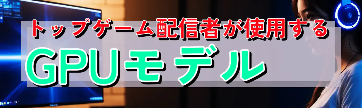 トップゲーム配信者が使用するGPUモデル
