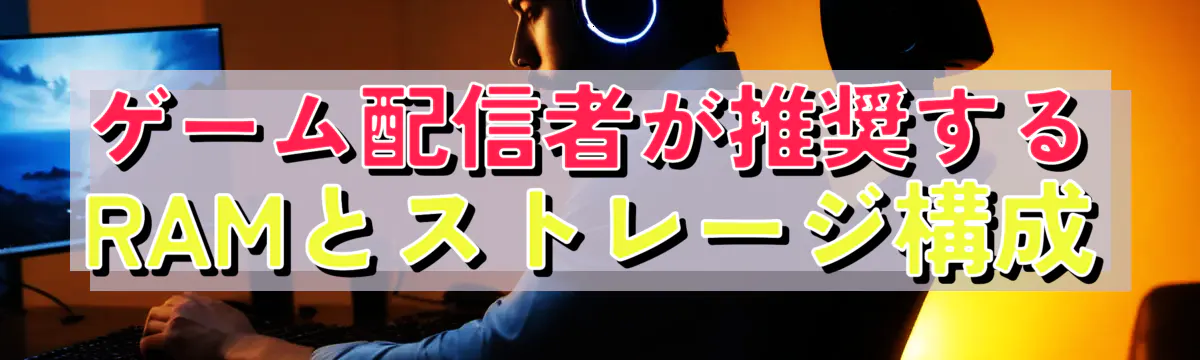 ゲーム配信者が推奨するRAMとストレージ構成
