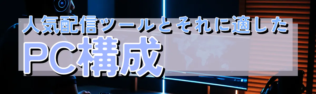 人気配信ツールとそれに適したPC構成
