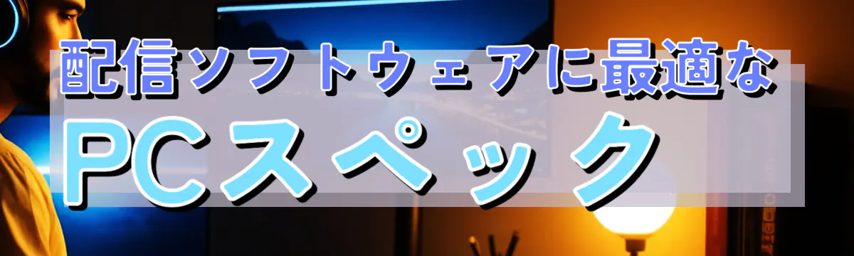 配信ソフトウェアに最適なPCスペック 

