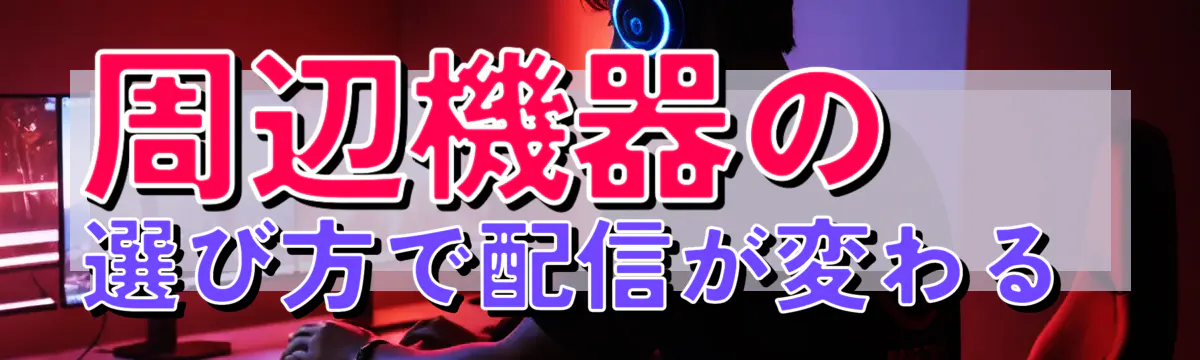 周辺機器の選び方で配信が変わる 
