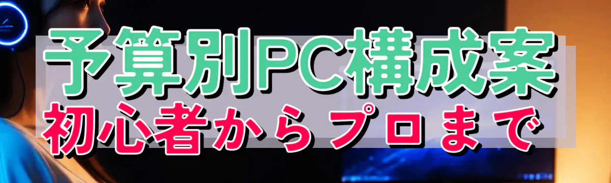 予算別PC構成案 初心者からプロまで 
