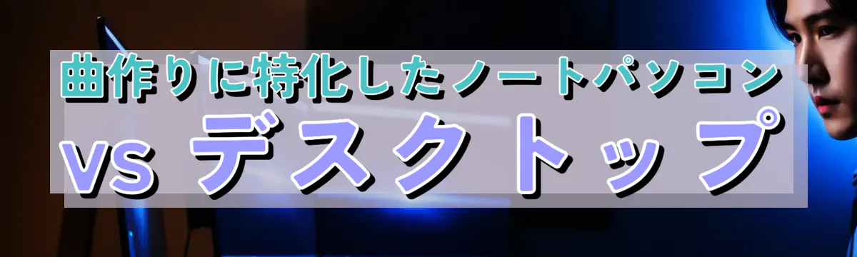 曲作りに特化したノートパソコン vs デスクトップ
