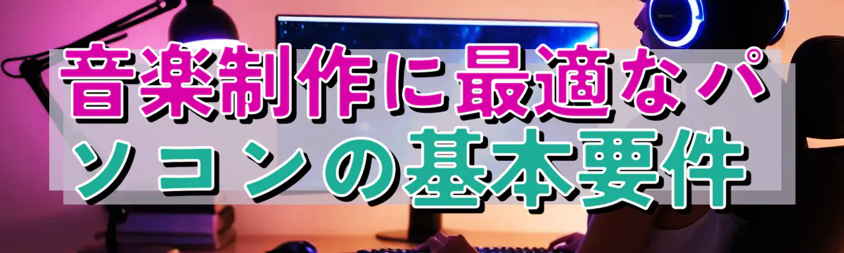 音楽制作に最適なパソコンの基本要件 
